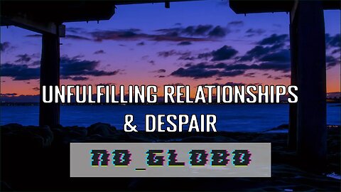 Unfulfilling Relationships & Feeling Despair