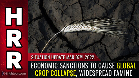 Situation Update, Mar 7, 2022 - Economic sanctions to cause global CROP COLLAPSE, widespread FAMINE
