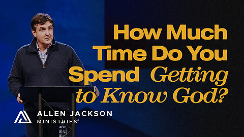 How Much Time Do You Spend Getting to Know God?