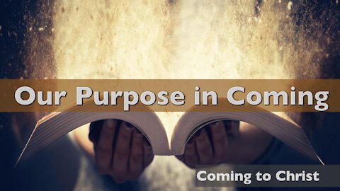 Coming to Christ - Part 2 - Our Purpose in Coming