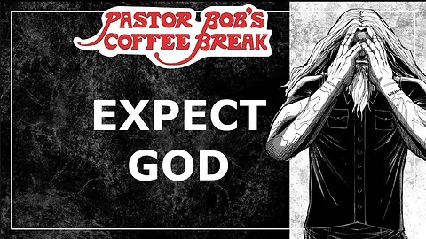 EXPECT GOD / Pastor Bob's Coffee Break