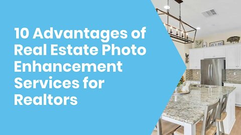 10 Advantages of Real Estate Photo Enhancement Services for Realtors