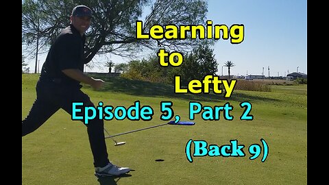 Learning to Lefty, Ep. 5, Part 2 — First Ever Golf Round (Back 9)