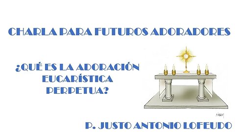 Charla para futuros adoradores ¿Qué es la adoración eucarística perpetua? P. Justo Antonio Lofeudo
