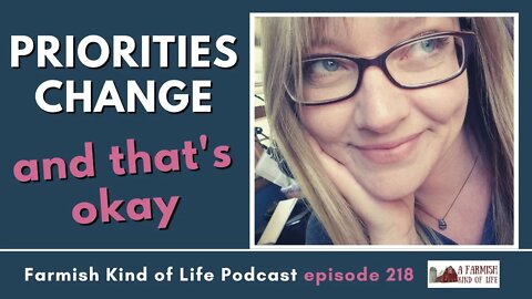 Life Changes. So Do Priorities. | Farmish Kind of Life Podcast | Epi 218 (11-1-22)