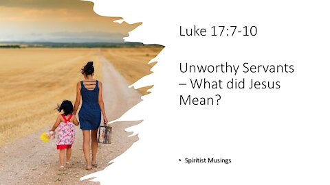 Luke 17:7-10 – Unworthy Servants – What did Jesus Mean?