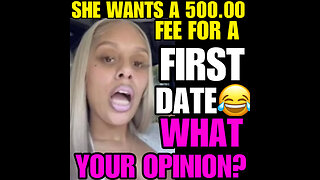 SHE WANTS A 500.00 FEE FOR A FIRST DATE!!!