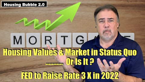 Housing Bubble 2.0 - Housing Values & Market in Status Quo Or Is It ? FED to Raise Rates 3X in 2022