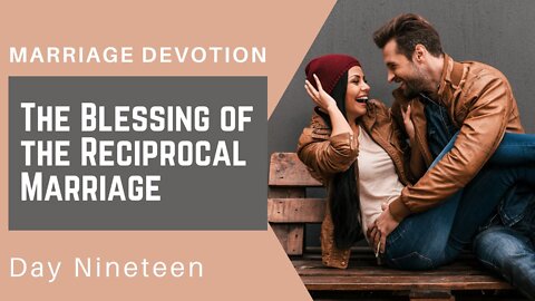 The Blessing of the Reciprocal Spouse – Day #19 Marriage Devotion