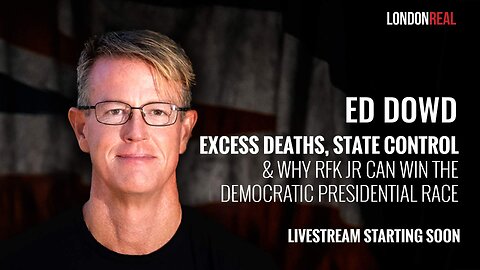 ED DOWD: EXCESS DEATHS, STATE CONTROL & WHY RFK JR. CAN WIN THE DEMOCRATIC PRESIDENTIAL RACE