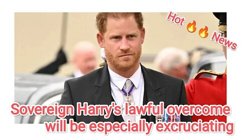 Sovereign Harry's lawful overcome will be especially excruciating