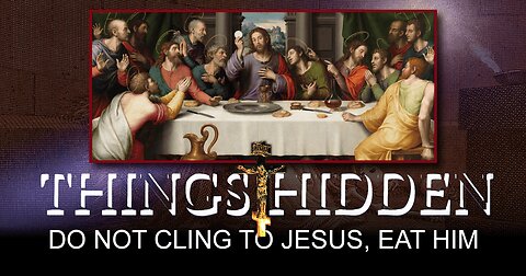 THINGS HIDDEN 167: Do Not Cling to Jesus, Eat Him