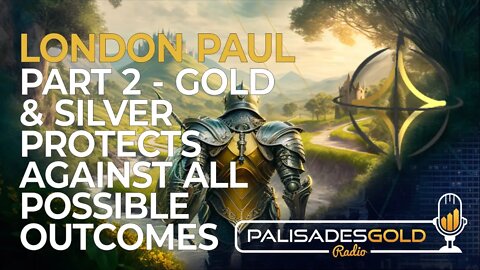 London Paul: Part 2 - Gold & Silver Protects Against All Possible Outcomes
