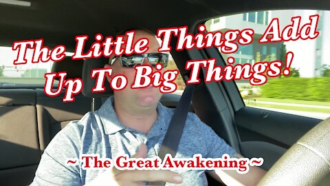 The Little Things Add Up To Big Things! ~ The Great Awakening ~