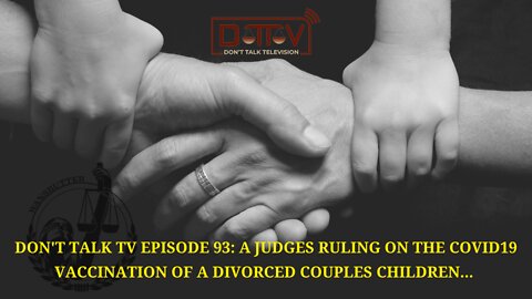 Don’t Talk TV Episode 93: A Judges Ruling on the Covid19 Vaccination of a Divorced Couples Children…