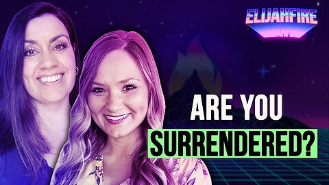 ARE YOU SURRENDERED? ElijahFire: Ep. 318 – SHANNON DOMBROSKI & ABBEY DUPLAGA