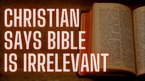 CHRISTIAN BELIEVES THE BIBLE IS IRRELEVANT