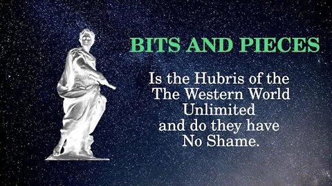 Bits and PIeces Is the Hubris of the The Western World Unlimited and do they have No Shame