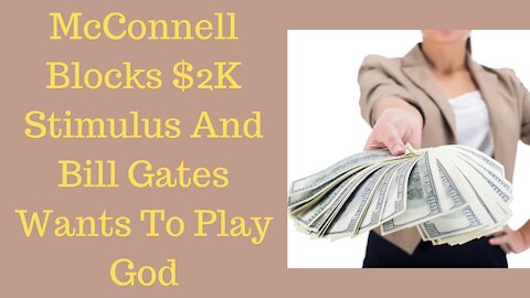 Mitch McConnell Blocks $2000 Stimulus And Bill Gates Wants To Play God!