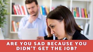 Are You Sad Because You Didn't Get The Job?
