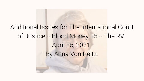 Additional Issues for The International Court of Justice-Blood Money 16-Apr 26 2021 By Anna VonReitz