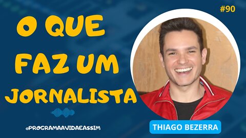 #90- O QUE FAZ UM JORNALISTA com Thiago Bezerra - 16/7/22
