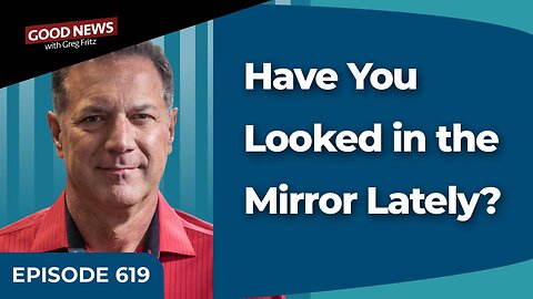 Episode 619: Have You Looked in the Mirror Lately?