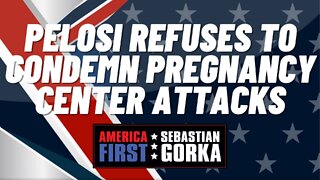 Sebastian Gorka FULL SHOW: Pelosi refuses to condemn pregnancy center attacks