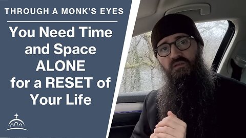 You need time ALONE for a RESET of your life, by Fr. Seraphim Aldea
