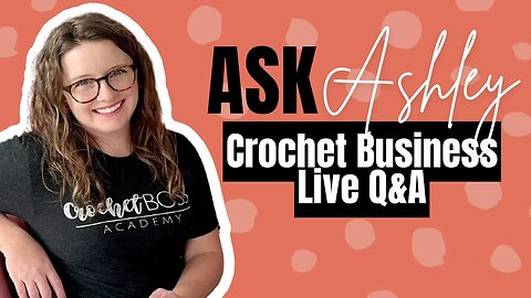 Ask Ashley- Episode 29 Crochet Business Owner Chat