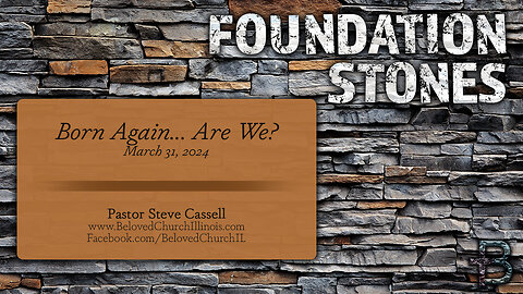 March 31, 2024: Foundation Stones - Born Again... Are We? (Pastor Steve Cassell)