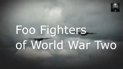 Foo Fighters of World War Two. Balls of Light Seen By Pilots