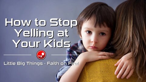 HOW TO STOP YELLING AT YOUR KIDS – God’s Solution Works! – Daily Devotionals – Little Big Things