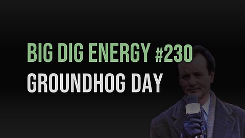 Big Dig Energy 230: Groundhog Day