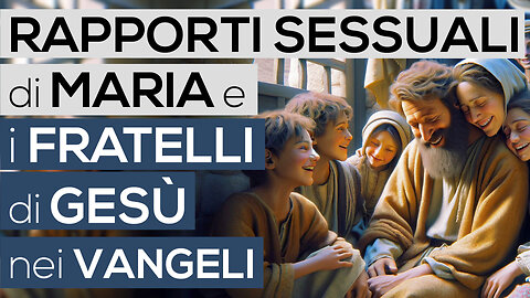 RAPPORTI SESSUALI di MARIA e i FRATELLI di GESÙ nei VANGELI (Bibbia - Vangelo)