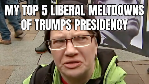 My Top 5 Liberal Meltdowns Of Trumps Presidency