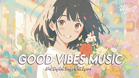 Good Vibes Music 🌻 Best Songs You Will Feel Happy and Positive After Listening To It