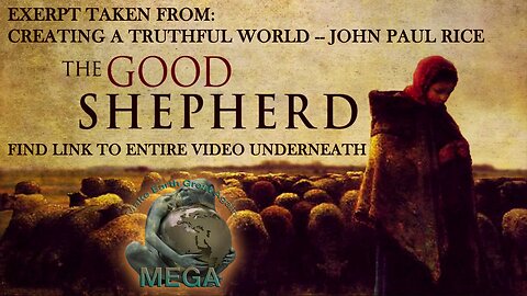 THE GOOD SHEPHERD: EXERPT TAKEN FROM "CREATING A TRUTHFUL WORLD" -- JOHN PAUL RICE - FIND LINK TO ENTIRE VIDEO UNDERNEATH