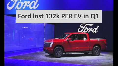 Ford Lost $132,000 PER EV in Q1
