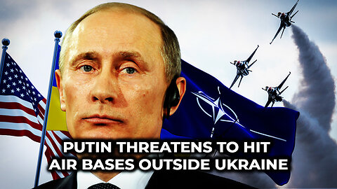 Putin Threatens to Hit Air Bases Outside Ukraine