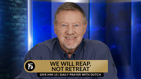 We Will Reap, Not Retreat | Give Him 15: Daily Prayer with Dutch | October 24, 2023