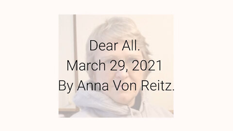 Dear All March 29, 2021 By Anna Von Reitz