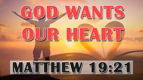 God Wants Our Hearts - Matthew 19:21