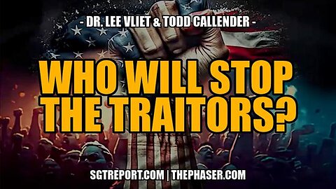 WHO WILL STOP THE TRAITORS? -- Todd Callender & Dr. Lee Vliet