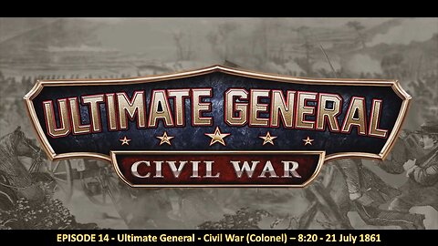 EPISODE 14 - Ultimate General - Civil War (Colonel) – 8:20 - 21 July 1861