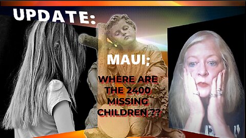 MAUI UPDATE: WHERE ARE THE 2400 MISSING CHILDREN!