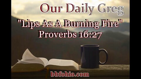 434 Lips As A Burning Fire (Proverbs 16:27) Our Daily Greg