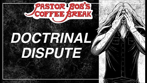 DOCTRINAL DISPUTE / Pastor Bob's Coffee Break