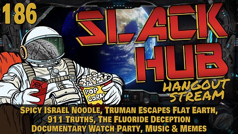 Slack Hub 186: Spicy Israel Noodle, Truman Escapes Flat Earth, 911 Truths, The Fluoride Deception Documentary Watch Party, Music & Memes
