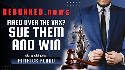 Rebunked News #137 | Fired Over The Vax? Sue Them and Win | Patrick Flood
